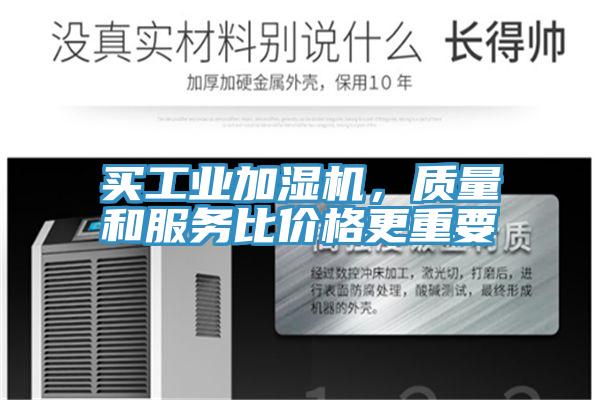 買工業(yè)加濕機(jī),質(zhì)量和服務(wù)比價格更重要