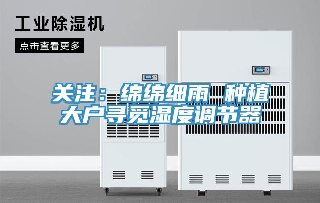 關注:綿綿細雨 種植大戶尋覓濕度調節器