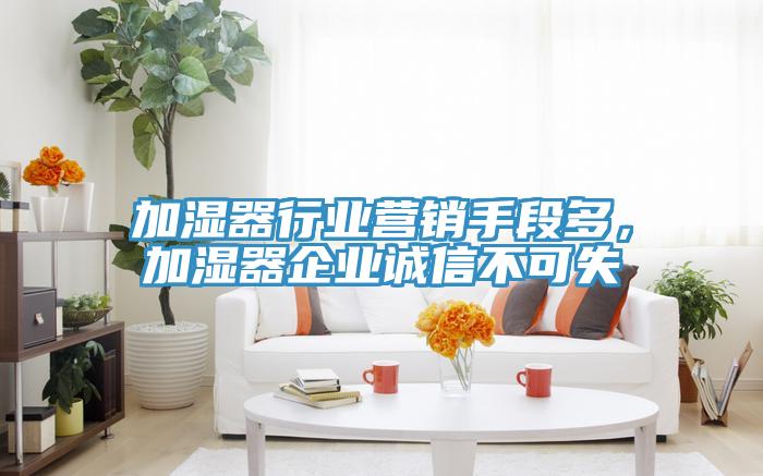 加濕器行業(yè)營銷手段多,加濕器企業(yè)誠信不可失