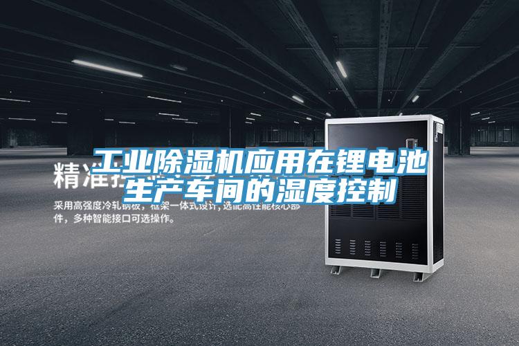 工業(yè)除濕機應用在鋰電池生產(chǎn)車間的濕度控制