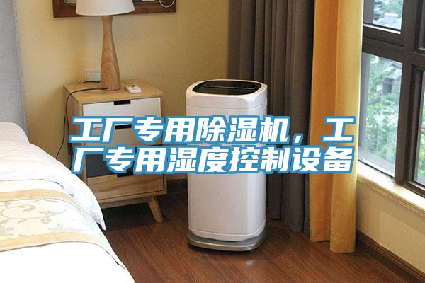 工廠專(zhuān)用除濕機(jī)，工廠專(zhuān)用濕度控制設(shè)備