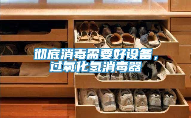 徹底消毒需要好設(shè)備,過(guò)氧化氫消毒器