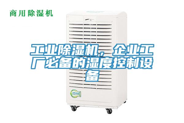 工業(yè)除濕機(jī)，企業(yè)工廠必備的濕度控制設(shè)備