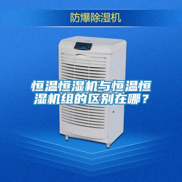 恒溫恒濕機(jī)與恒溫恒濕機(jī)組的區(qū)別在哪？