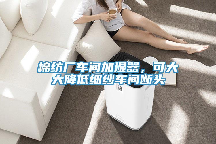 棉紡廠車間加濕器,可大大降低細紗車間斷頭