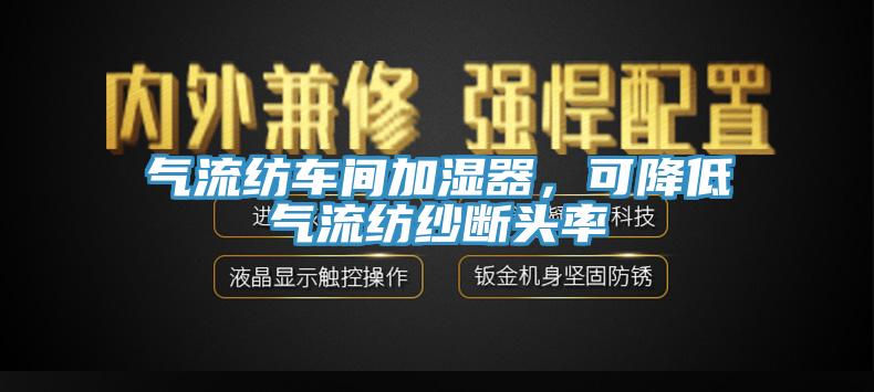 氣流紡車間加濕器,可降低氣流紡紗斷頭率