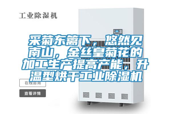 采菊東籬下，悠然見(jiàn)南山，金絲皇菊花的加工生產(chǎn)提高產(chǎn)能，升溫型烘干工業(yè)除濕機(jī)