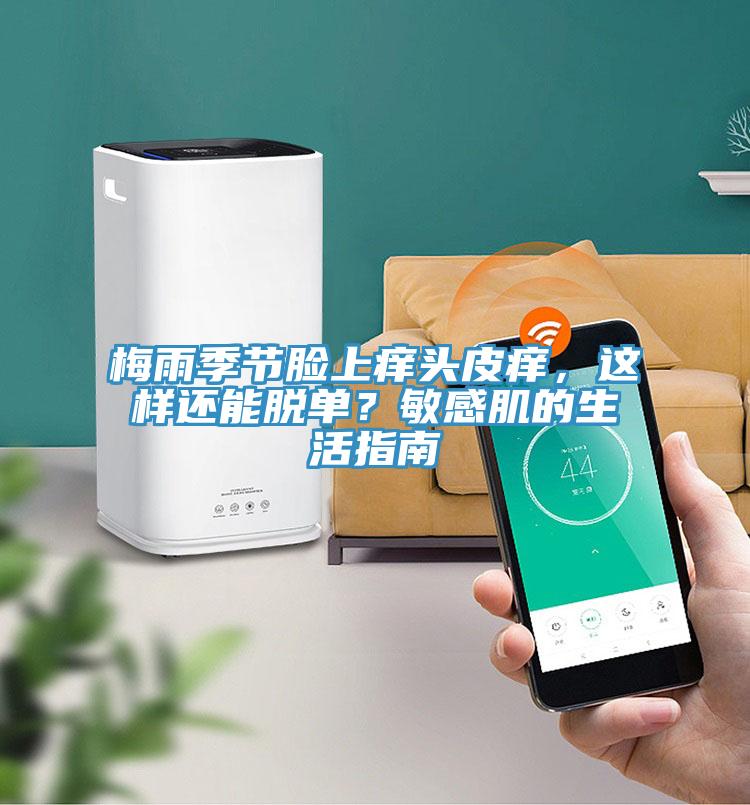 梅雨季節臉上癢頭皮癢，這樣還能脫單？敏感肌的生活指南