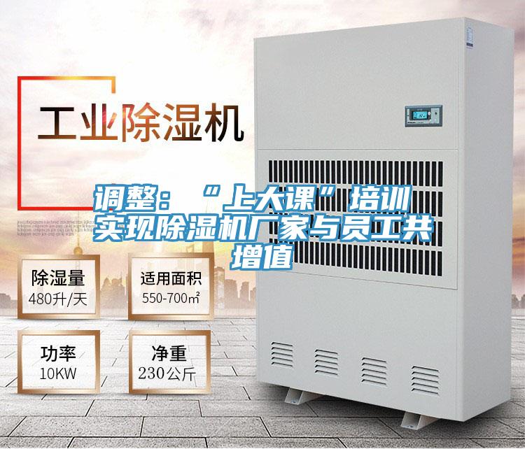 調整:“上大課”培訓 實現除濕機廠家與員工共增值