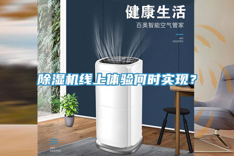 除濕機(jī)線上體驗(yàn)何時(shí)實(shí)現(xiàn)?