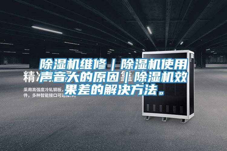 除濕機(jī)維修|除濕機(jī)使用聲音大的原因|除濕機(jī)效果差的解決方法。