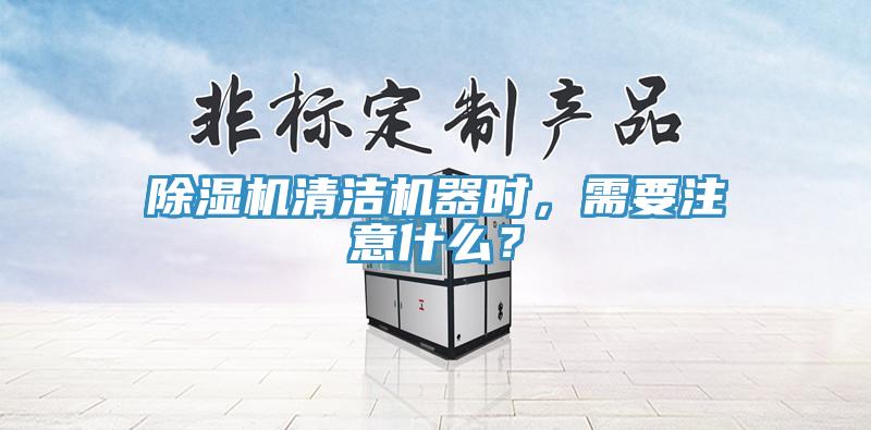 除濕機清潔機器時,需要注意什么?