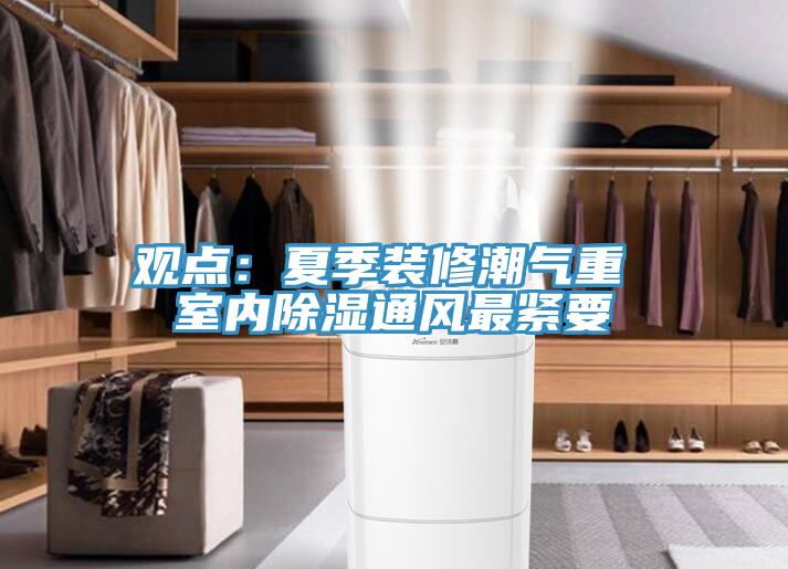 觀點:夏季裝修潮氣重 室內(nèi)除濕通風最緊要