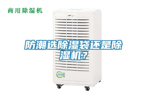 防潮選除濕袋還是除濕機(jī)？