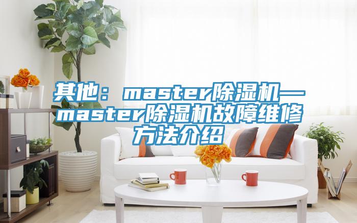 其他:master除濕機—master除濕機故障維修方法介紹