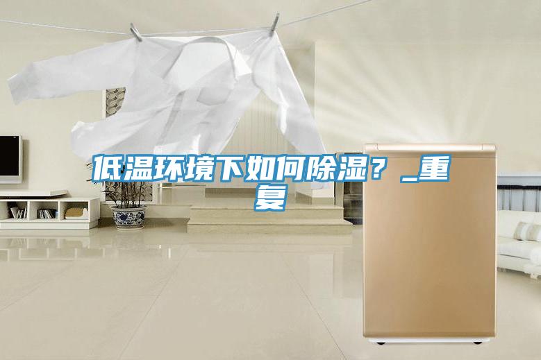 低溫環(huán)境下如何除濕？_重復(fù)