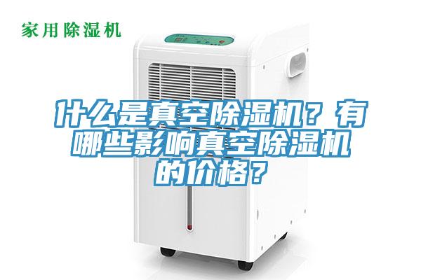 什么是真空除濕機？有哪些影響真空除濕機的價格？