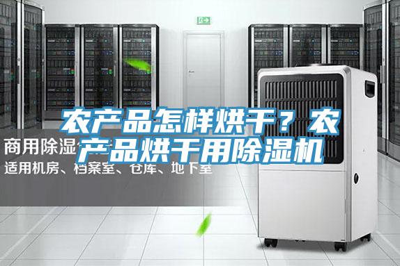 農產品怎樣烘干?農產品烘干用除濕機