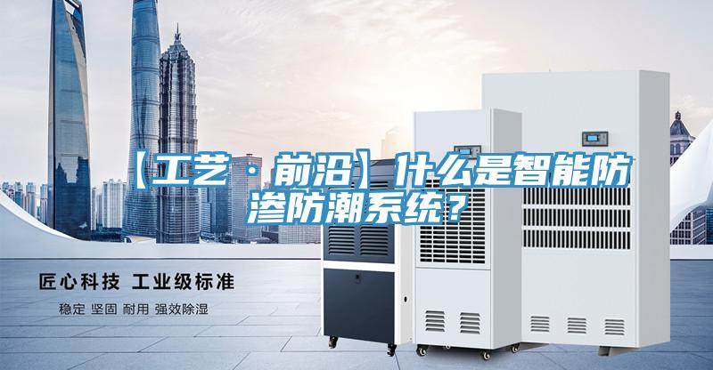 【工藝·前沿】什么是智能防滲防潮系統(tǒng)?