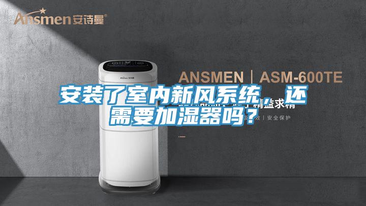 安裝了室內(nèi)新風(fēng)系統(tǒng),還需要加濕器嗎?