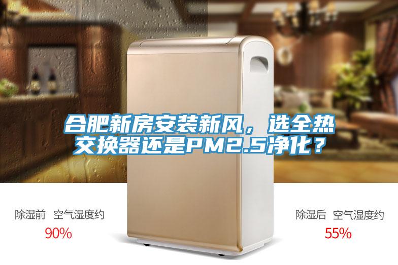 合肥新房安裝新風,選全熱交換器還是PM2.5凈化?