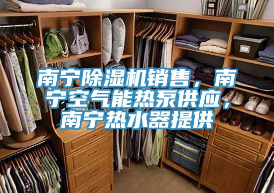 南寧除濕機銷售，南寧空氣能熱泵供應，南寧熱水器提供