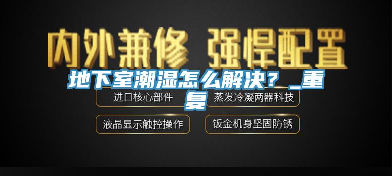 地下室潮濕怎么解決?_重復(fù)