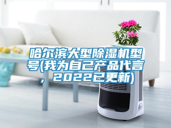 哈爾濱大型除濕機(jī)型號(hào)(我為自己產(chǎn)品代言，2022已更新)
