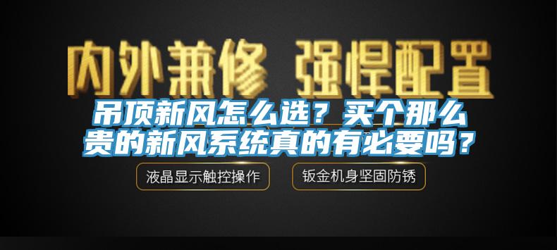 吊頂新風怎么選？買個那么貴的新風系統真的有必要嗎？