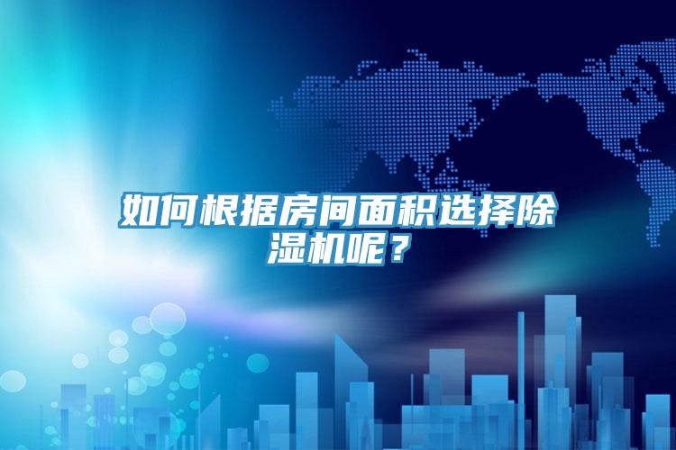 如何根據(jù)房間面積選擇除濕機(jī)呢?