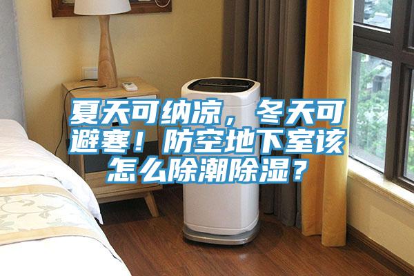 夏天可納涼,冬天可避寒!防空地下室該怎么除潮除濕?