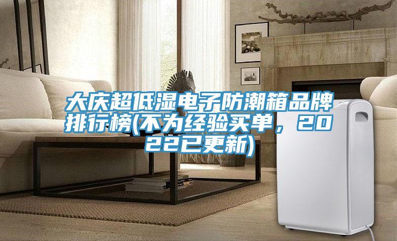 大慶超低濕電子防潮箱品牌排行榜(不為經驗買單,2022已更新)