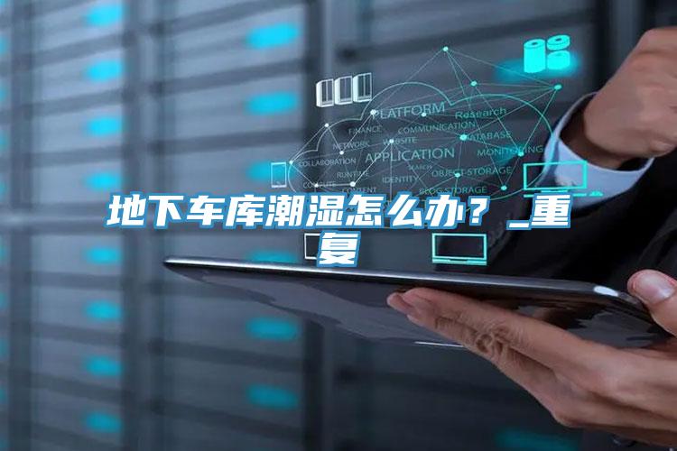 地下車庫潮濕怎么辦？_重復