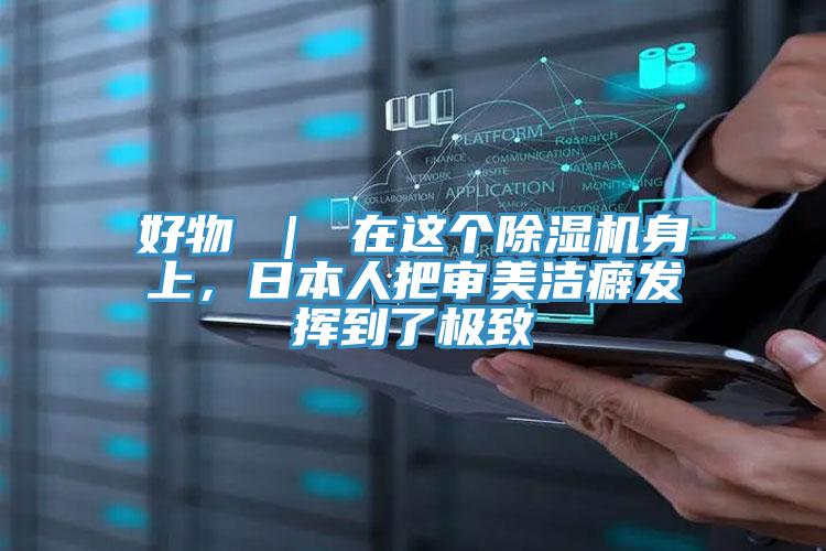 好物 | 在這個除濕機身上,日本人把審美潔癖發(fā)揮到了極致