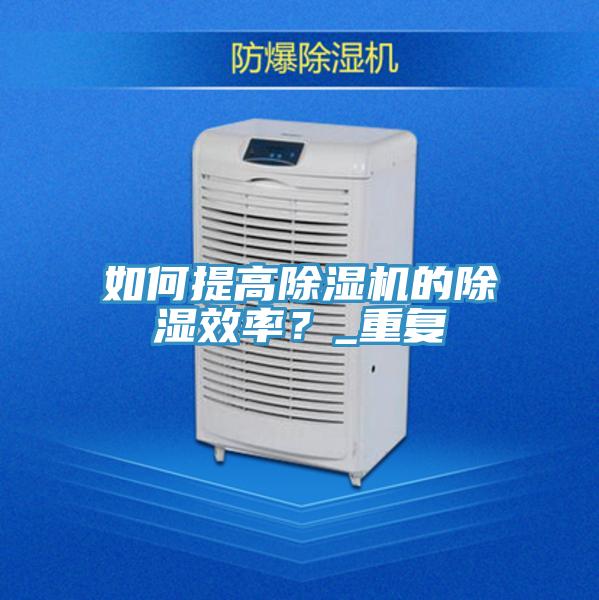 如何提高除濕機(jī)的除濕效率?_重復(fù)
