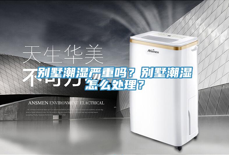 別墅潮濕嚴重嗎？別墅潮濕怎么處理？