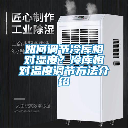 如何調節冷庫相對濕度？冷庫相對溫度調節方法介紹