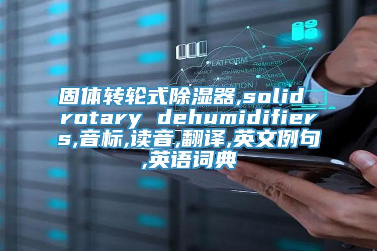 固體轉輪式除濕器,solid rotary dehumidifiers,音標,讀音,翻譯,英文例句,英語詞典