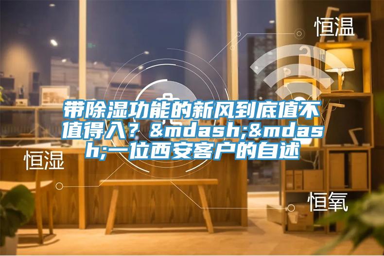 帶除濕功能的新風到底值不值得入?——一位西安客戶的自述