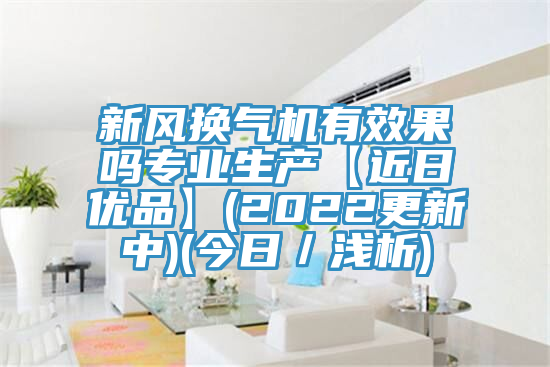 新風換氣機有效果嗎專業生產【近日優品】(2022更新中)(今日/淺析)