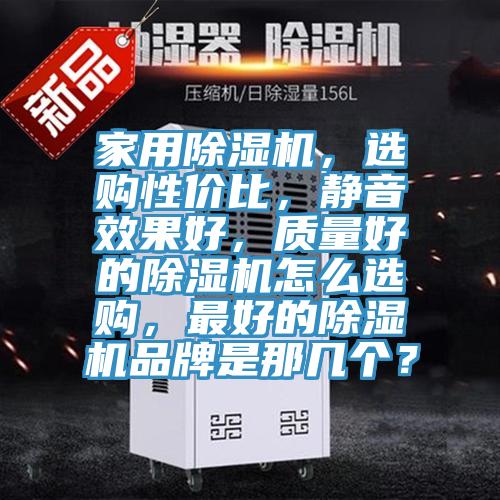 家用除濕機,選購性價比,靜音效果好,質(zhì)量好的除濕機怎么選購,最好的除濕機品牌是那幾個?