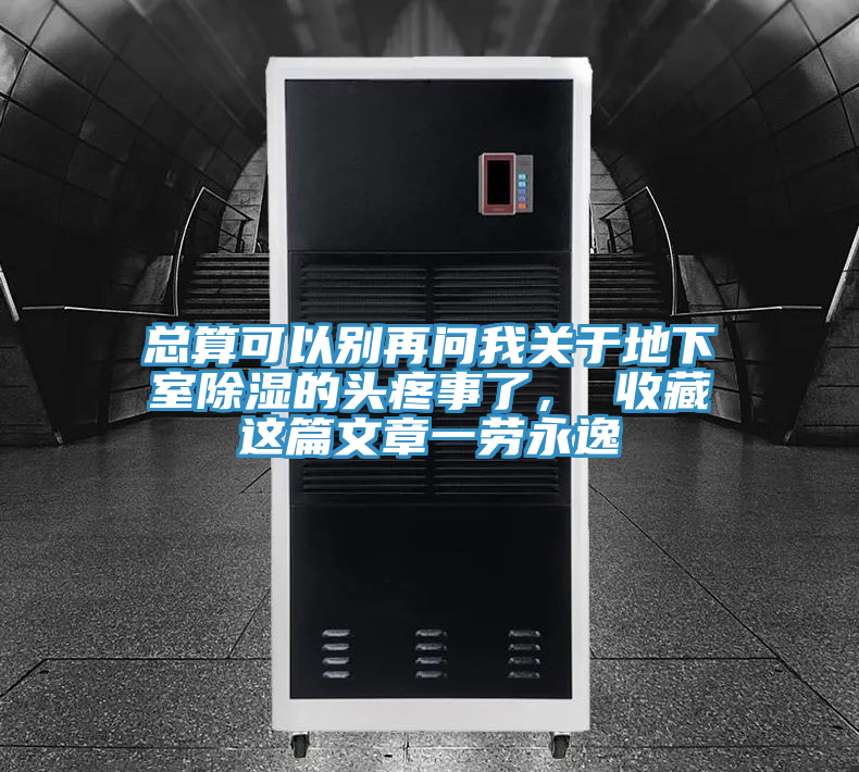 總算可以別再問我關(guān)于地下室除濕的頭疼事了, 收藏這篇文章一勞永逸