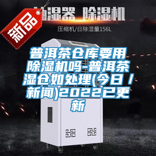 普洱茶倉庫要用除濕機嗎-普洱茶濕倉如處理(今日/新聞)2022已更新
