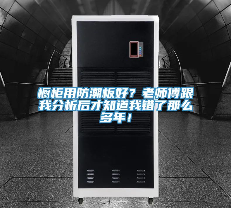 櫥柜用防潮板好？老師傅跟我分析后才知道我錯了那么多年！