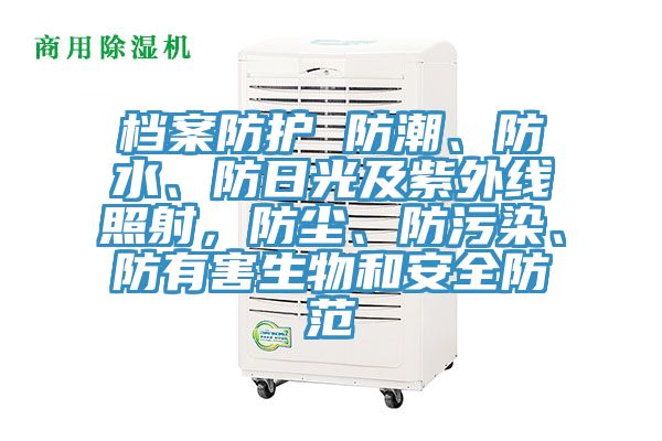 檔案防護(hù) 防潮、防水、防日光及紫外線照射，防塵、防污染、防有害生物和安全防范