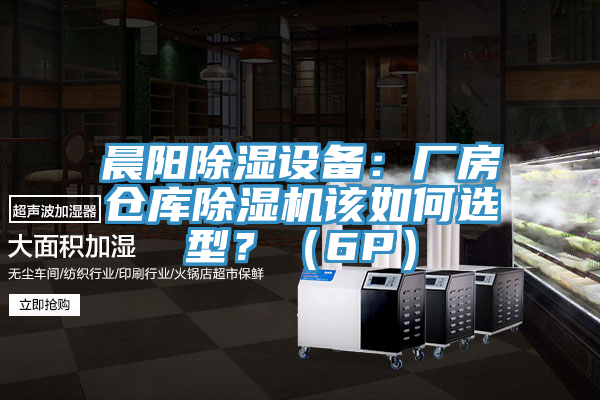 晨陽除濕設(shè)備:廠房倉庫除濕機該如何選型?(6P)