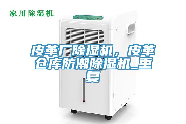 皮革廠除濕機,皮革倉庫防潮除濕機_重復