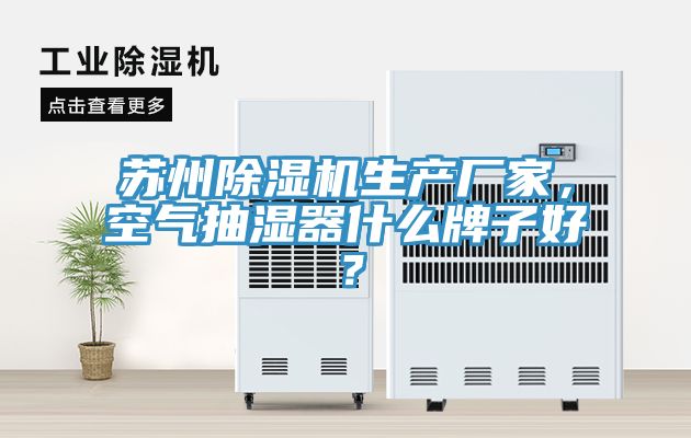 蘇州除濕機生產廠家,空氣抽濕器什么牌子好?