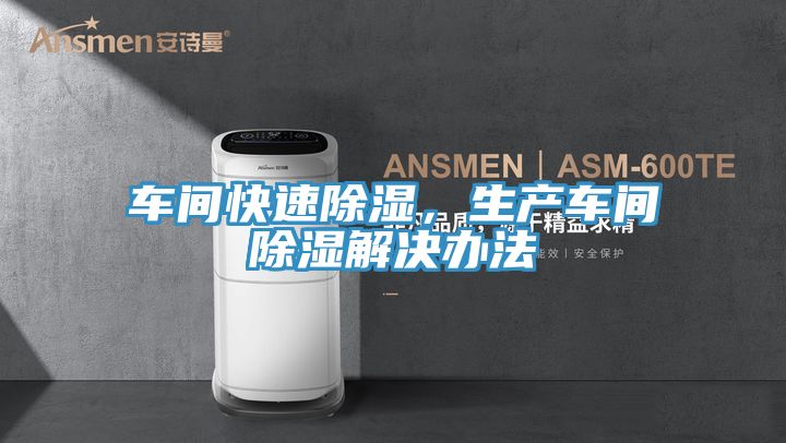 車間快速除濕,生產車間除濕解決辦法