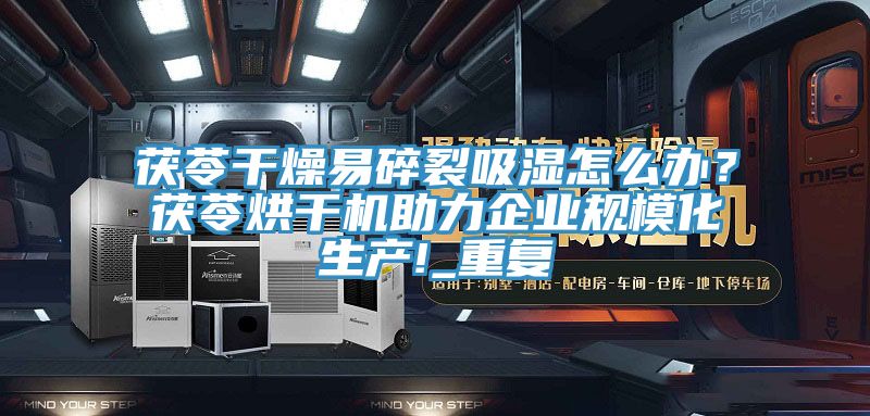 茯苓干燥易碎裂吸濕怎么辦?茯苓烘干機助力企業規模化生產!_重復